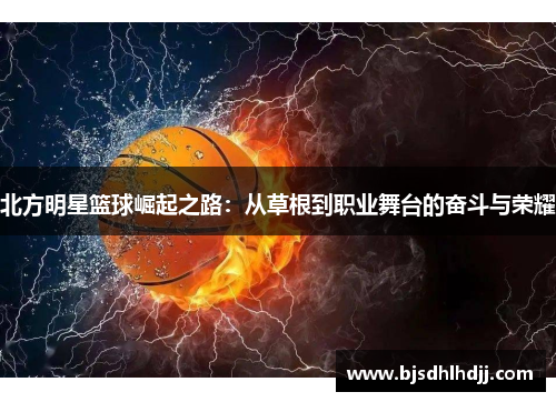 北方明星篮球崛起之路：从草根到职业舞台的奋斗与荣耀