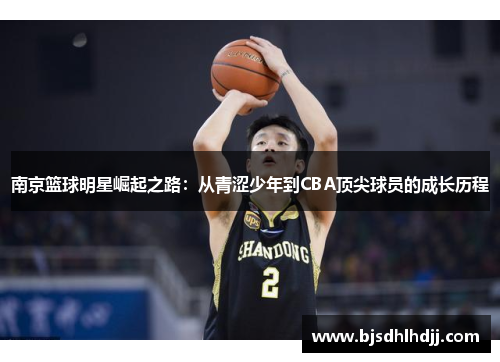 南京篮球明星崛起之路：从青涩少年到CBA顶尖球员的成长历程